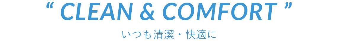 CLEAN&COMFORT いつも清潔・快適に